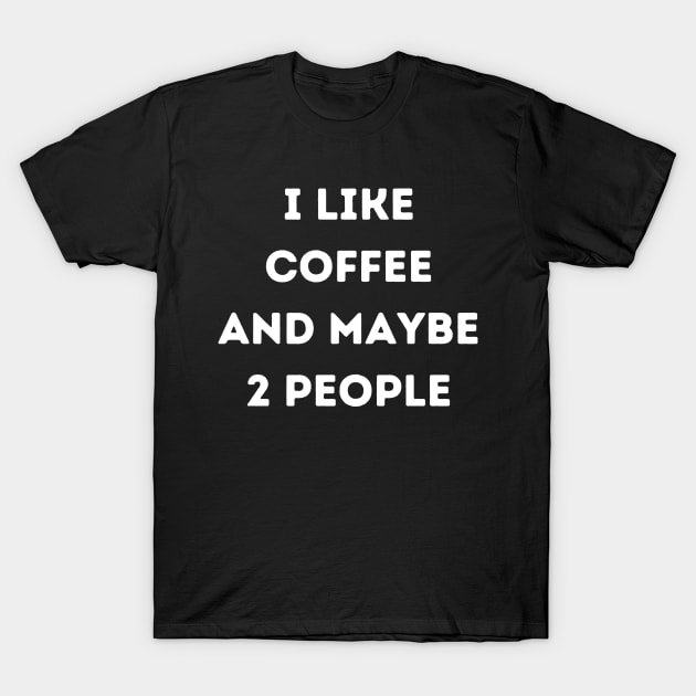 I LIKE COFFEE AND MAYBE 2 PEOPLE T-Shirt by Crazy.Prints.Store